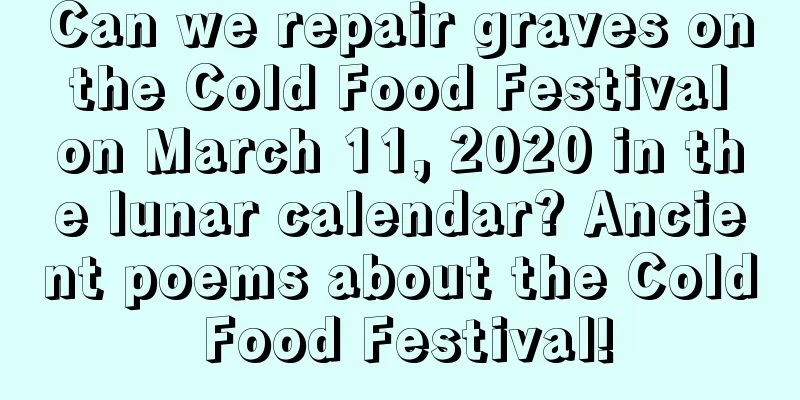 Can we repair graves on the Cold Food Festival on March 11, 2020 in the lunar calendar? Ancient poems about the Cold Food Festival!