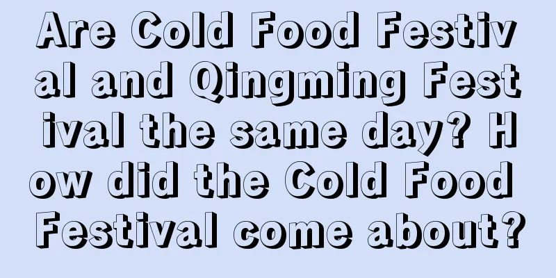 Are Cold Food Festival and Qingming Festival the same day? How did the Cold Food Festival come about?
