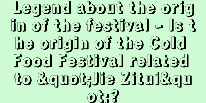 Legend about the origin of the festival - Is the origin of the Cold Food Festival related to "Jie Zitui"?