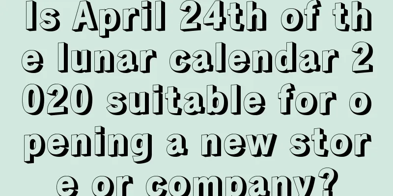 Is April 24th of the lunar calendar 2020 suitable for opening a new store or company?