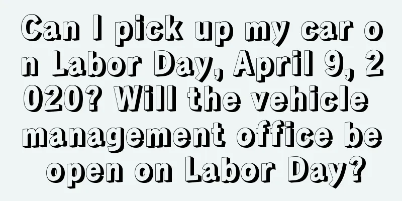 Can I pick up my car on Labor Day, April 9, 2020? Will the vehicle management office be open on Labor Day?