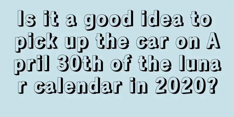 Is it a good idea to pick up the car on April 30th of the lunar calendar in 2020?