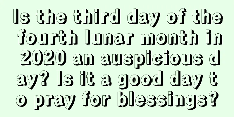 Is the third day of the fourth lunar month in 2020 an auspicious day? Is it a good day to pray for blessings?