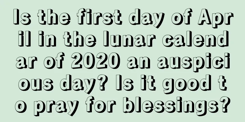 Is the first day of April in the lunar calendar of 2020 an auspicious day? Is it good to pray for blessings?