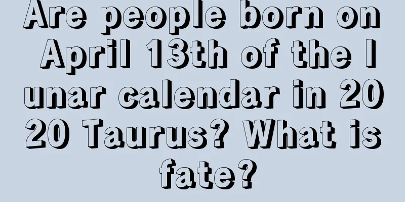 Are people born on April 13th of the lunar calendar in 2020 Taurus? What is fate?