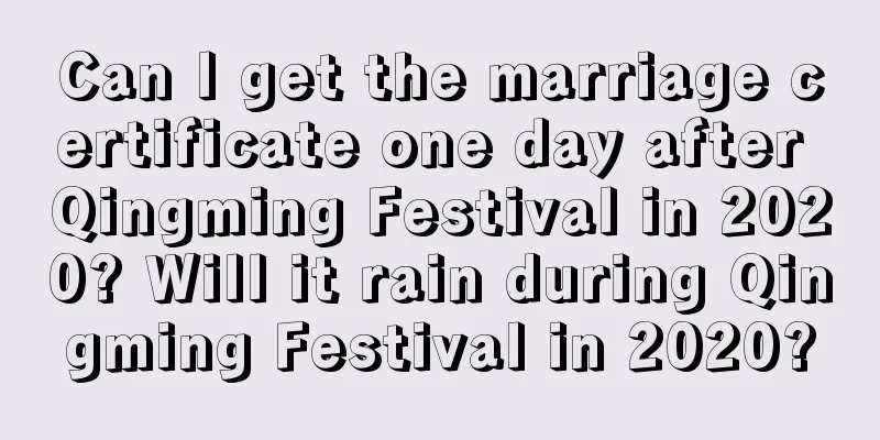 Can I get the marriage certificate one day after Qingming Festival in 2020? Will it rain during Qingming Festival in 2020?