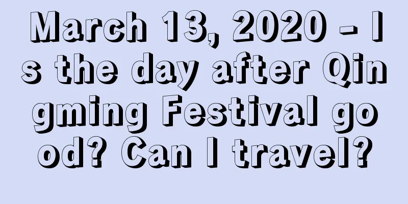 March 13, 2020 - Is the day after Qingming Festival good? Can I travel?
