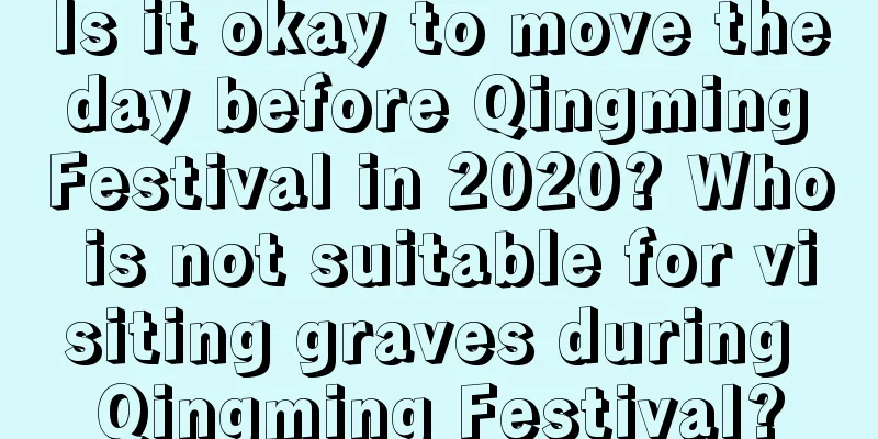 Is it okay to move the day before Qingming Festival in 2020? Who is not suitable for visiting graves during Qingming Festival?