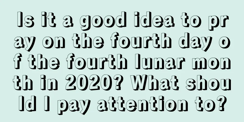 Is it a good idea to pray on the fourth day of the fourth lunar month in 2020? What should I pay attention to?