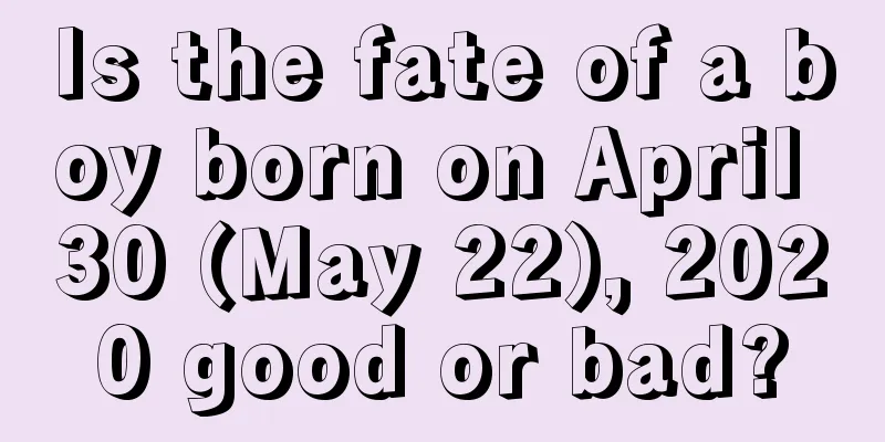 Is the fate of a boy born on April 30 (May 22), 2020 good or bad?