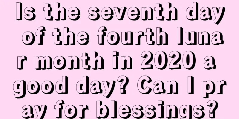 Is the seventh day of the fourth lunar month in 2020 a good day? Can I pray for blessings?
