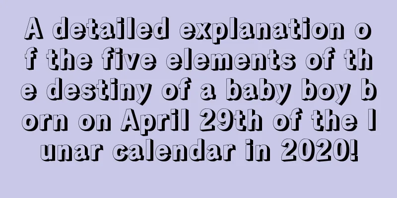 A detailed explanation of the five elements of the destiny of a baby boy born on April 29th of the lunar calendar in 2020!