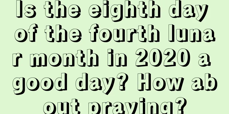 Is the eighth day of the fourth lunar month in 2020 a good day? How about praying?