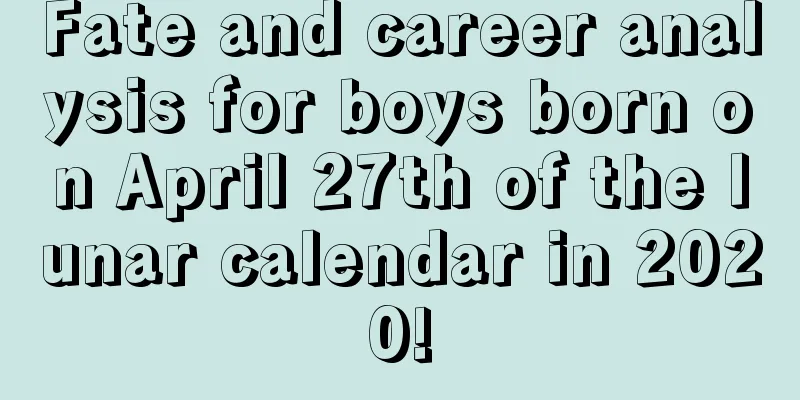 Fate and career analysis for boys born on April 27th of the lunar calendar in 2020!