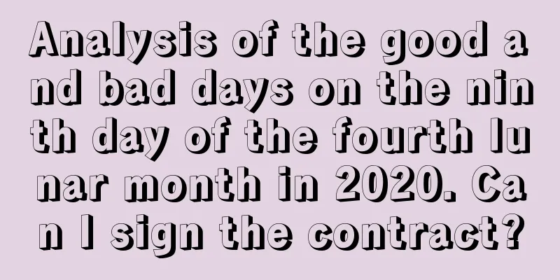 Analysis of the good and bad days on the ninth day of the fourth lunar month in 2020. Can I sign the contract?