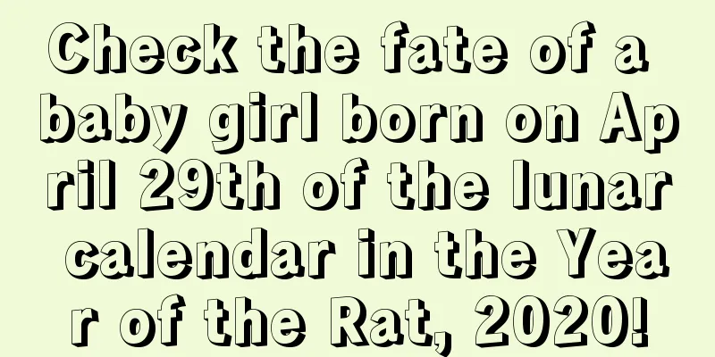 Check the fate of a baby girl born on April 29th of the lunar calendar in the Year of the Rat, 2020!