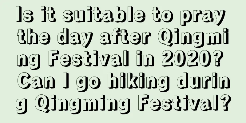 Is it suitable to pray the day after Qingming Festival in 2020? Can I go hiking during Qingming Festival?