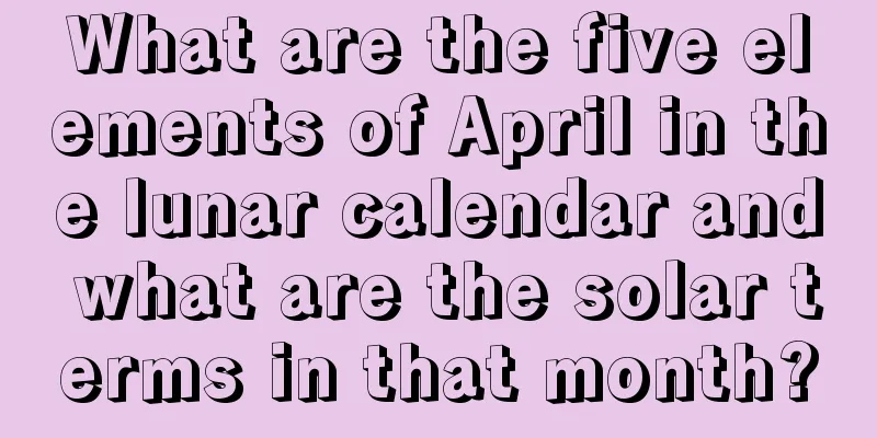 What are the five elements of April in the lunar calendar and what are the solar terms in that month?