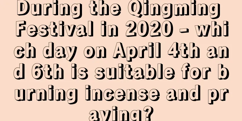 During the Qingming Festival in 2020 - which day on April 4th and 6th is suitable for burning incense and praying?