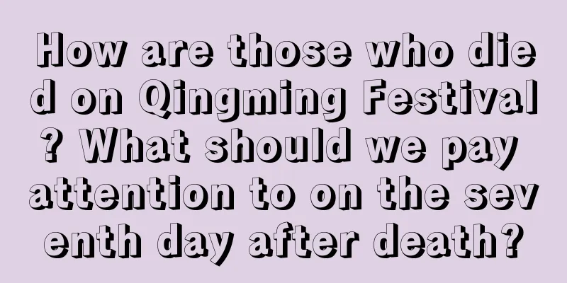 How are those who died on Qingming Festival? What should we pay attention to on the seventh day after death?