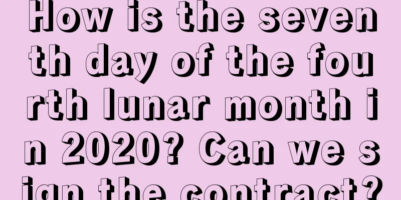 How is the seventh day of the fourth lunar month in 2020? Can we sign the contract?