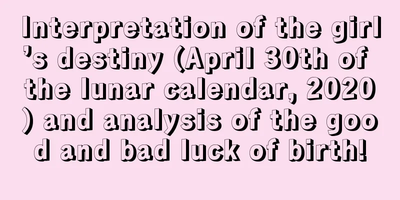 Interpretation of the girl’s destiny (April 30th of the lunar calendar, 2020) and analysis of the good and bad luck of birth!