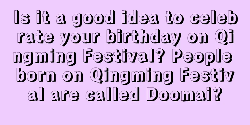 Is it a good idea to celebrate your birthday on Qingming Festival? People born on Qingming Festival are called Doomai?