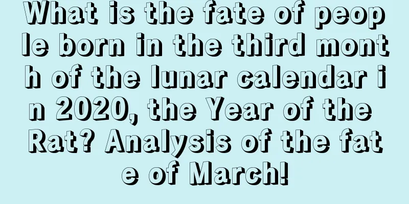 What is the fate of people born in the third month of the lunar calendar in 2020, the Year of the Rat? Analysis of the fate of March!