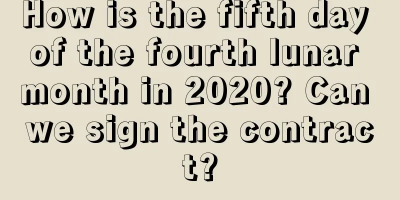 How is the fifth day of the fourth lunar month in 2020? Can we sign the contract?