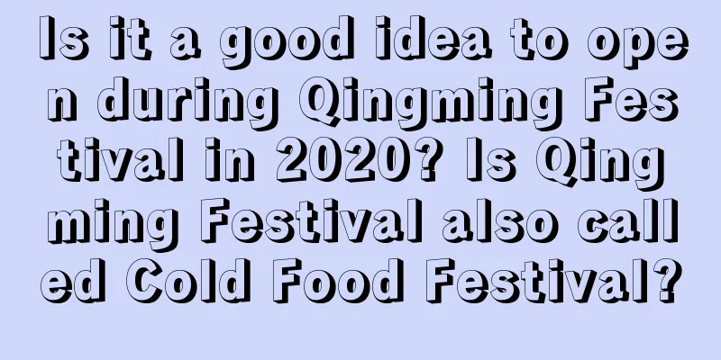 Is it a good idea to open during Qingming Festival in 2020? Is Qingming Festival also called Cold Food Festival?