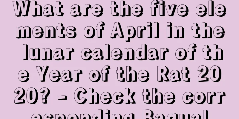 What are the five elements of April in the lunar calendar of the Year of the Rat 2020? - Check the corresponding Bagua!