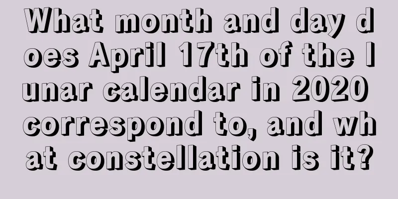 What month and day does April 17th of the lunar calendar in 2020 correspond to, and what constellation is it?