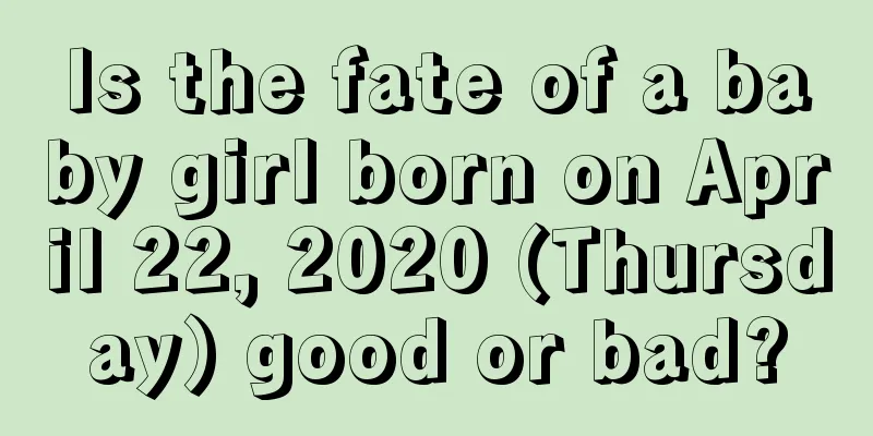 Is the fate of a baby girl born on April 22, 2020 (Thursday) good or bad?