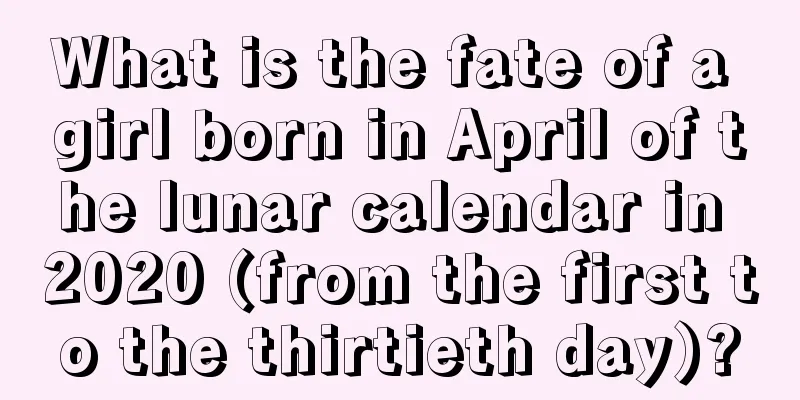 What is the fate of a girl born in April of the lunar calendar in 2020 (from the first to the thirtieth day)?