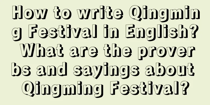 How to write Qingming Festival in English? What are the proverbs and sayings about Qingming Festival?