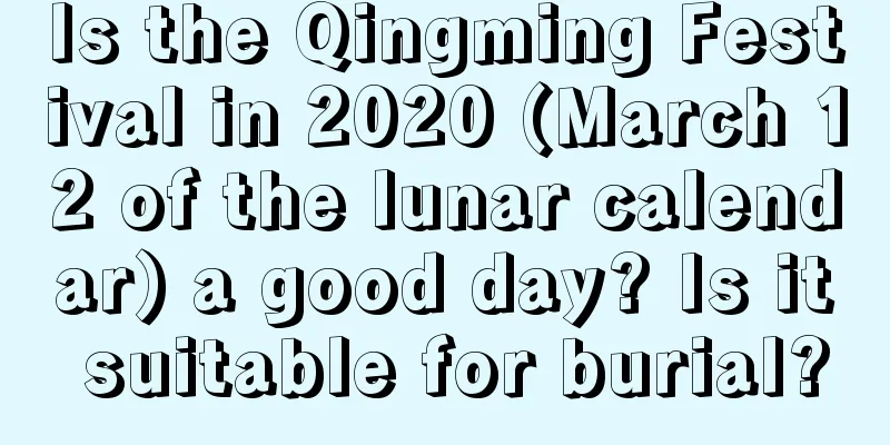 Is the Qingming Festival in 2020 (March 12 of the lunar calendar) a good day? Is it suitable for burial?