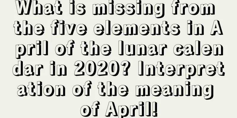 What is missing from the five elements in April of the lunar calendar in 2020? Interpretation of the meaning of April!