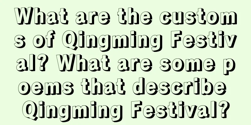 What are the customs of Qingming Festival? What are some poems that describe Qingming Festival?
