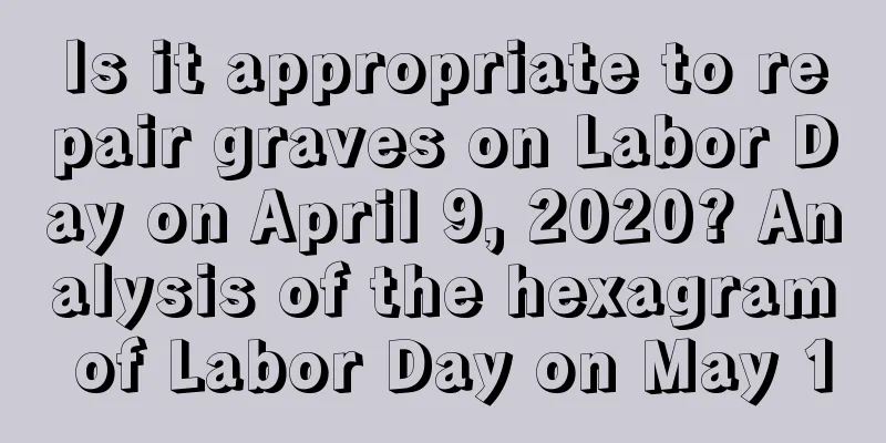 Is it appropriate to repair graves on Labor Day on April 9, 2020? Analysis of the hexagram of Labor Day on May 1