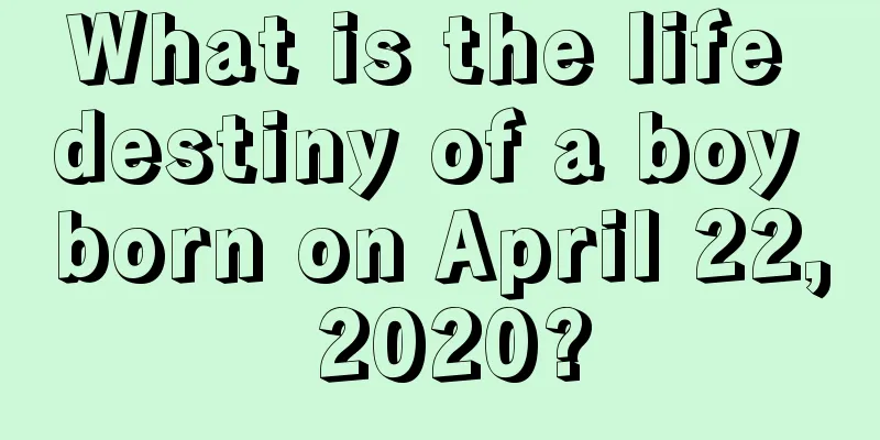 What is the life destiny of a boy born on April 22, 2020?