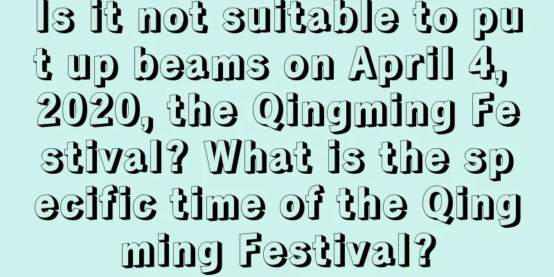 Is it not suitable to put up beams on April 4, 2020, the Qingming Festival? What is the specific time of the Qingming Festival?