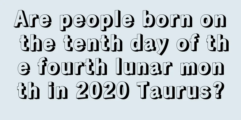 Are people born on the tenth day of the fourth lunar month in 2020 Taurus?