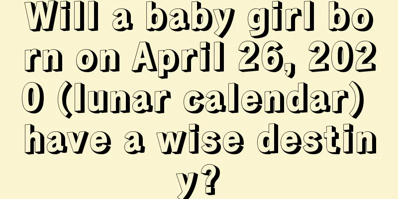 Will a baby girl born on April 26, 2020 (lunar calendar) have a wise destiny?