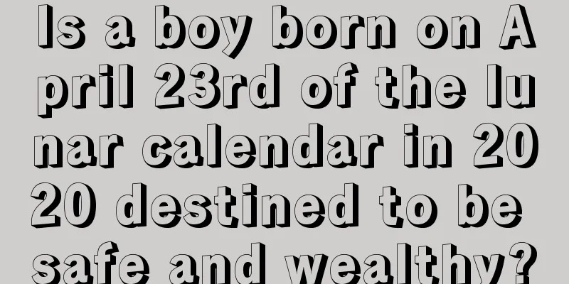 Is a boy born on April 23rd of the lunar calendar in 2020 destined to be safe and wealthy?