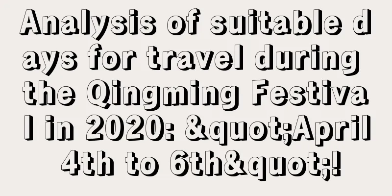Analysis of suitable days for travel during the Qingming Festival in 2020: "April 4th to 6th"!