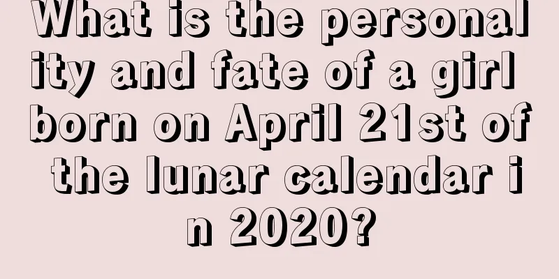 What is the personality and fate of a girl born on April 21st of the lunar calendar in 2020?