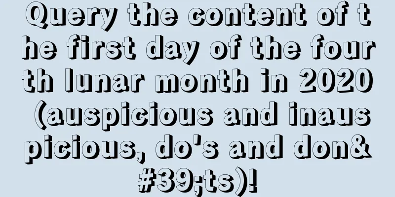 Query the content of the first day of the fourth lunar month in 2020 (auspicious and inauspicious, do's and don'ts)!