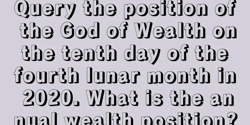 Query the position of the God of Wealth on the tenth day of the fourth lunar month in 2020. What is the annual wealth position?