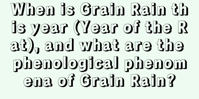 When is Grain Rain this year (Year of the Rat), and what are the phenological phenomena of Grain Rain?