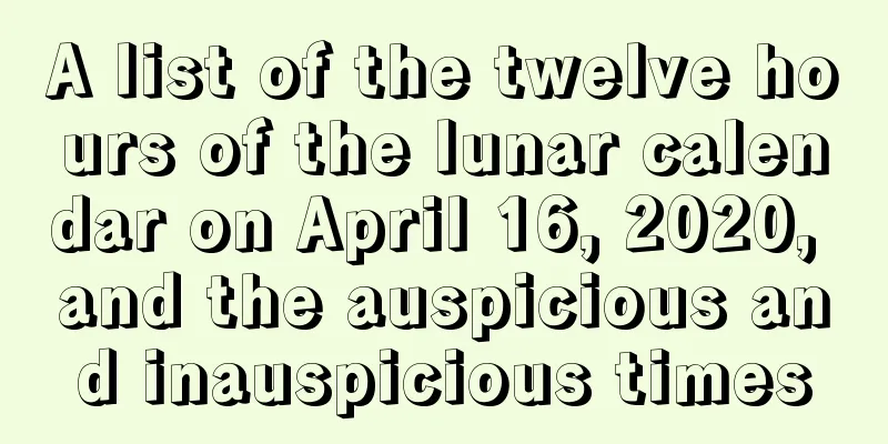 A list of the twelve hours of the lunar calendar on April 16, 2020, and the auspicious and inauspicious times